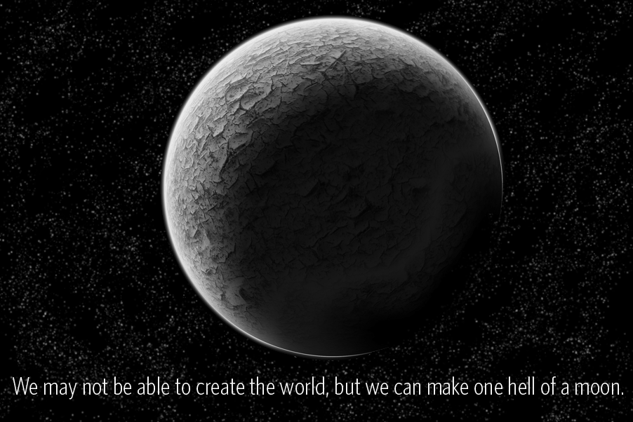 We might not be able to create the world, but we can make one hell of a moon!